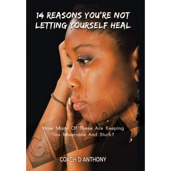 14 Reasons You're Not Letting Yourself Heal: How Many of These Are Keeping You Miserable and Stuck? (Hardcover)