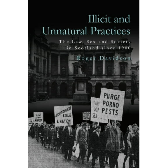 Illicit and Unnatural Practices: The Law, Sex and Society in Scotland Since 1900, (Hardcover)