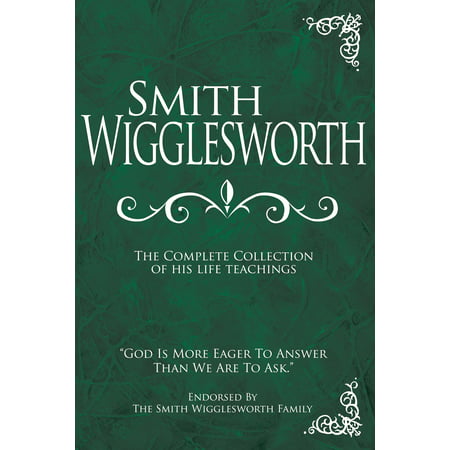 Smith Wigglesworth: The Complete Collection of His Life (Best Of Wilbur Smith)