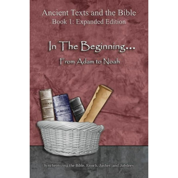 Ancient Texts and the Bible: Book 1 In The Beginning... From Adam to Noah - Expanded Edition: Synchronizing the Bible, Enoch, Jasher, and Jubilees, (Paperback)