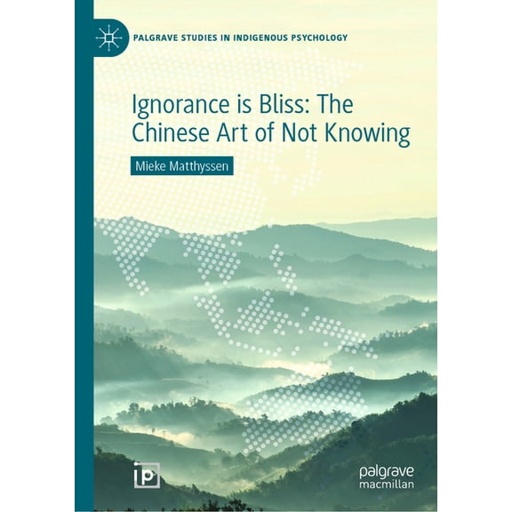 Palgrave Studies in Indigenous Psycholog Ignorance Is Bliss: The Chinese Art of Not Knowing, (Hardcover)