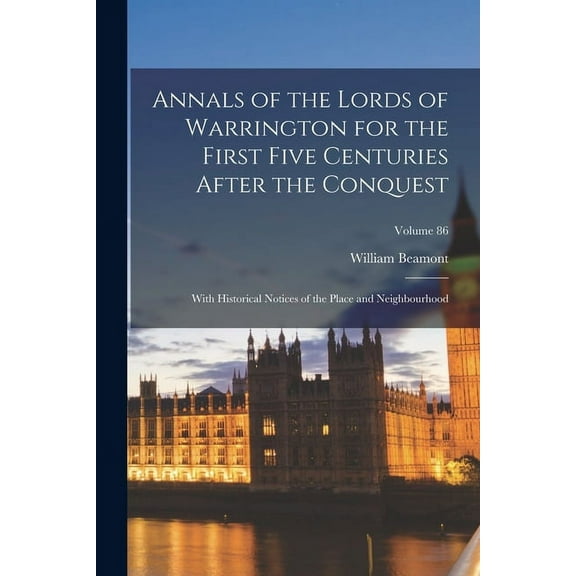 Annals of the Lords of Warrington for the First Five Centuries After the Conquest: With Historical Notices of the Place and Neighbourhood; Volume 86 (Paperback)