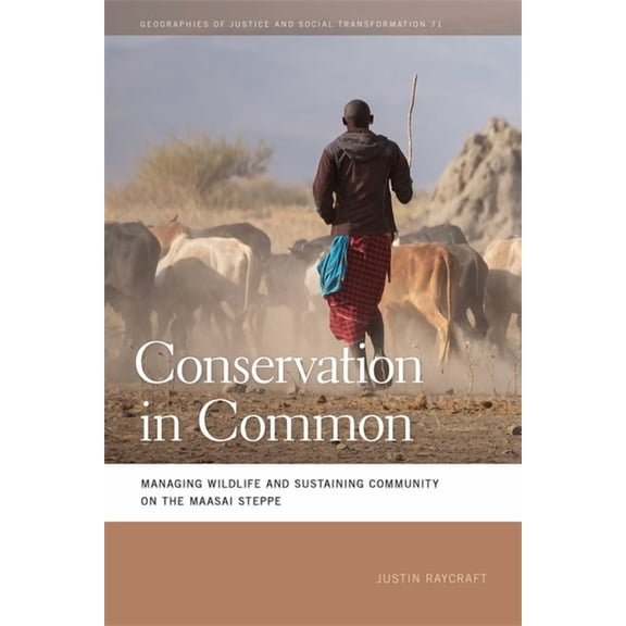 Geographies of Justice and Social Transf Conservation in Common: Managing Wildlife and Sustaining Community on the Maasai Steppe, (Hardcover)