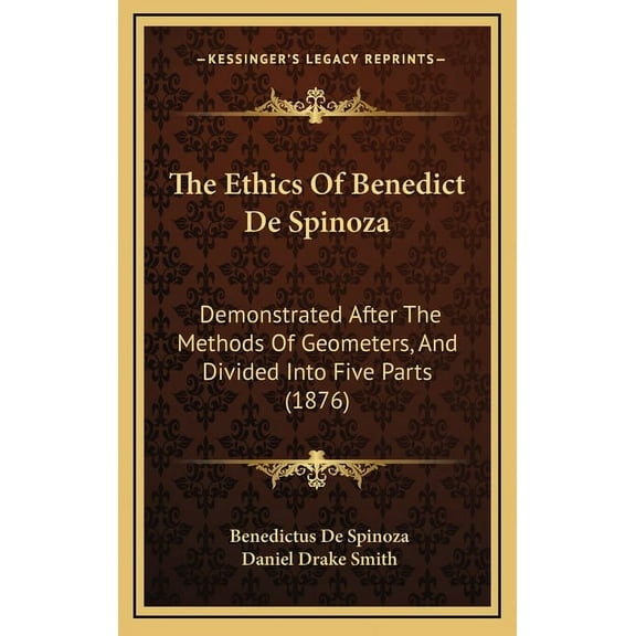 The Ethics Of Benedict De Spinoza : Demonstrated After The Methods Of Geometers, And Divided Into Five Parts (1876) (Hardcover)