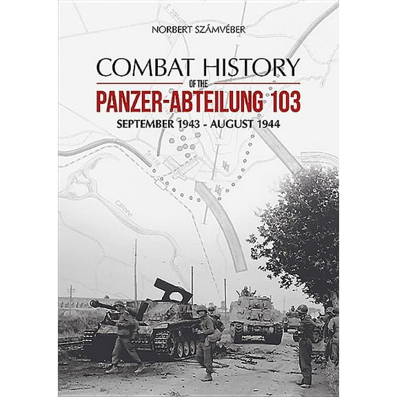 Combat History of the Panzer-Abteilung 103: September 1943 - August 1944 (Hardcover)