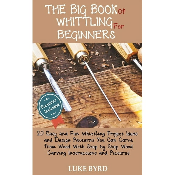 The Big Book of Whittling for Beginners: 20 Easy and Fun Whittling Project Ideas and Design Patterns You Can Carve from , (Hardcover)