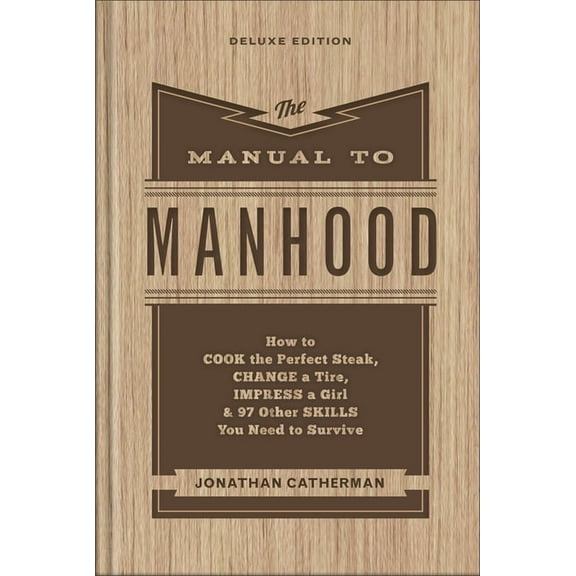 The Manual to Manhood: How to Cook the Perfect Steak, Change a Tire, Impress a Girl & 97 Other Skills You Need to Surviv, (Hardcover)