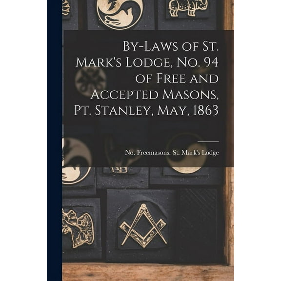 By-laws of St. Mark's Lodge, No. 94 of Free and Accepted Masons, Pt. Stanley, May, 1863 [microform], (Paperback)