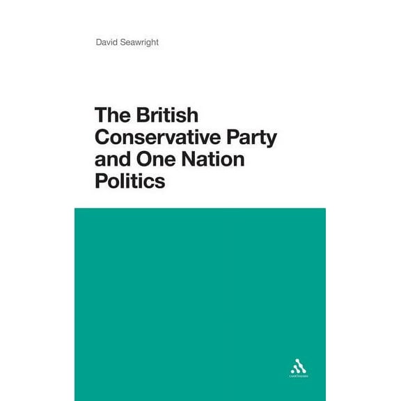 The British Conservative Party and One Nation Politics, (Hardcover)
