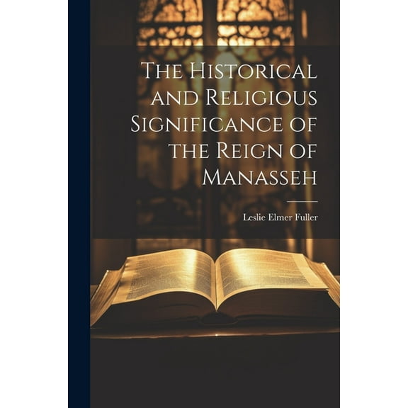 The Historical and Religious Significance of the Reign of Manasseh (Paperback)