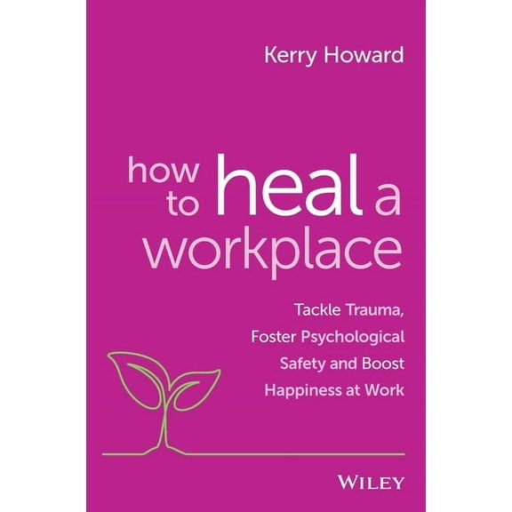 How to Heal a Workplace: Tackle Trauma, Foster Psychological Safety and Boost Happiness at Work, (Paperback)