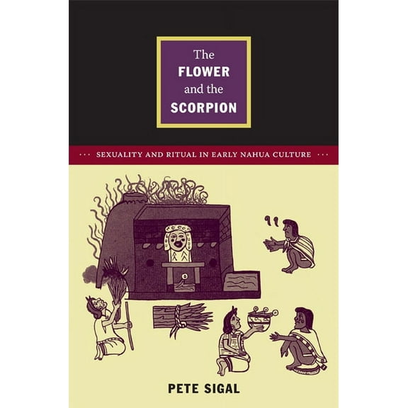 Latin America Otherwise: The Flower and the Scorpion : Sexuality and Ritual in Early Nahua Culture  (Paperback)