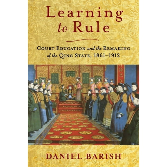 Studies of the Weatherhead East Asian In Learning to Rule: Court Education and the Remaking of the Qing State, 1861-1912, (Paperback)