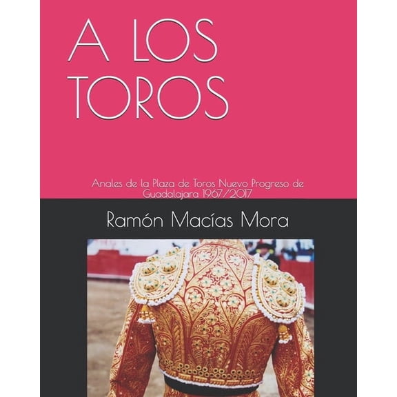 Tauromaquia A Los Toros: Anales de la Plaza de Toros Nuevo Progreso de Guadalajara 1967/2017, Book 8, (Paperback)
