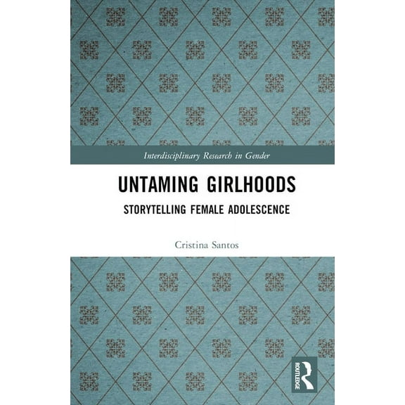 Interdisciplinary Research in Gender Untaming Girlhoods: Storytelling Female Adolescence, (Hardcover)