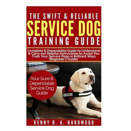 The Swift & Reliable Service Dog Training Guide : Complete & Dependable Guide to Understand &carry Out Helpful Instructions to Assist You to Train Your Service Dogs in Brilliant Ways (Beginner's (Best Way To Clean Dog Diarrhea Out Of Carpet)