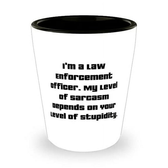 Brilliant Law enforcement officer, I'm a Law Enforcement Officer. My Level of Sarcasm, Unique Shot Glass For Friends From Friends