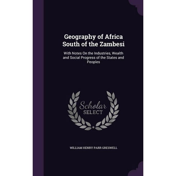 Geography of Africa South of the Zambesi: With Notes On the Industries, Wealth and Social Progress of the States and Peoples (Hardcover)
