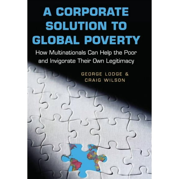 A Corporate Solution to Global Poverty: How Multinationals Can Help the Poor and Invigorate Their Own Legitimacy, (Hardcover)
