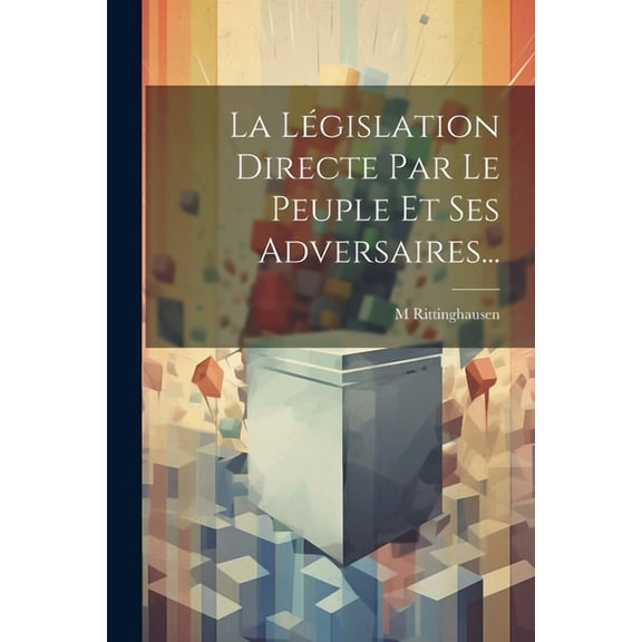 La Législation Directe Par Le Peuple Et Ses Adversaires... (Paperback)
