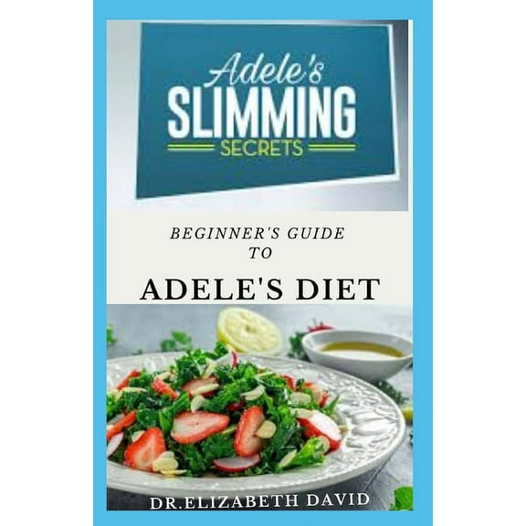 Beginner's Guide to Adele's Diet : The Delicious Trendy Diet Behind Adele's Dramatic Weight Loss With Meal Plan and Cookbook Recipe (Paperback)