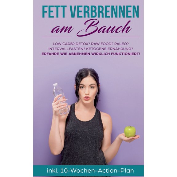 Fett verbrennen am Bauch: Low Carb? Detox? Raw Food? Paleo? Intervallfasten? Ketogene Ernährung? Erfahre, wie Abnehmen w, (Paperback)