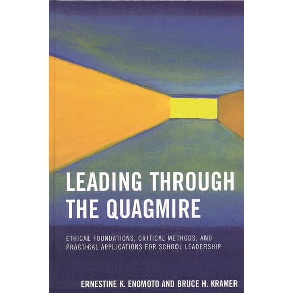 Leading Through the Quagmire: Ethical Foundations, Critical Methods, and Practical Applications for School Leadership, (Paperback)