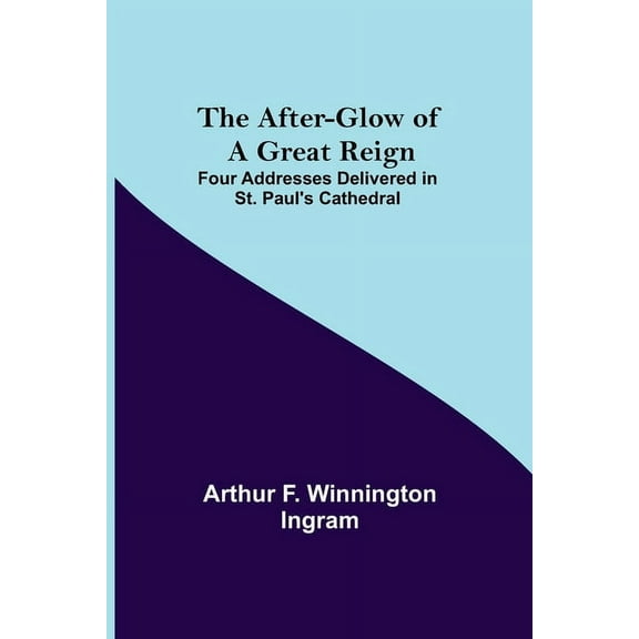 The After-glow of a Great Reign; Four Addresses Delivered in St. Paul's Cathedral, (Paperback)