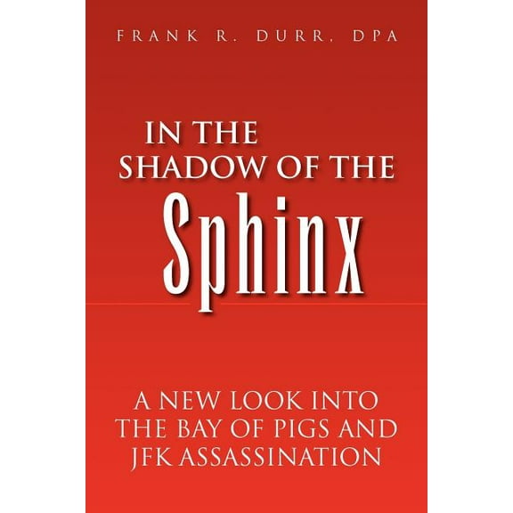 In the Shadow of the Sphinx : A New Look into the Bay of Pigs and JFK Assassination