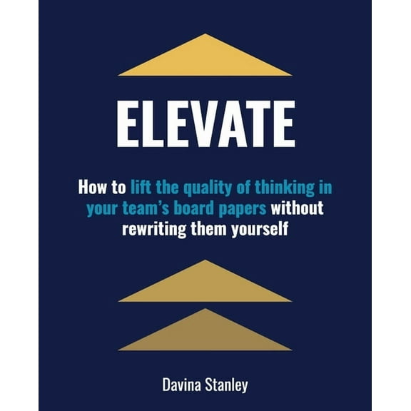 Elevate: How to lift the quality of thinking in your team's board papers without rewriting them yourself, (Paperback)