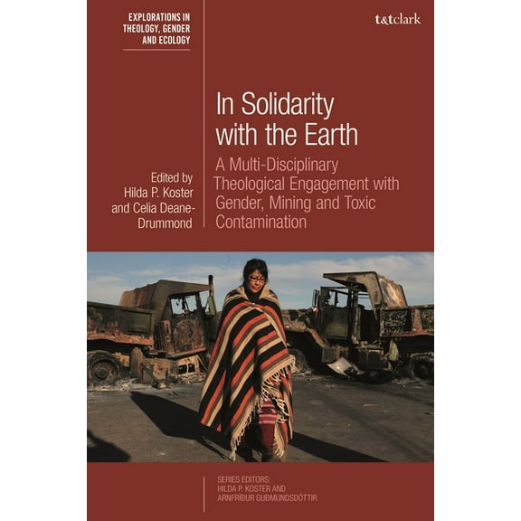 T&t Clark Explorations in Theology, Gend In Solidarity with the Earth: A Multi-Disciplinary Theological Engagement with Gender, Mining and Toxic Contamination, (Hardcover)