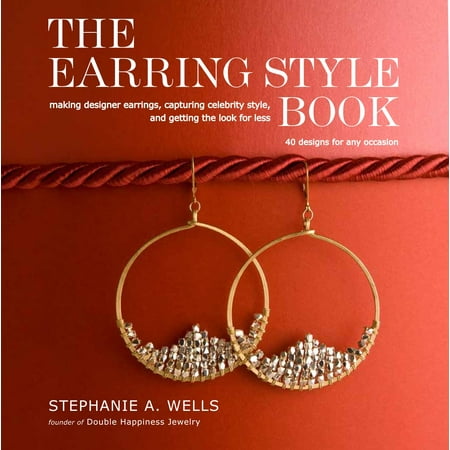 The Earring Style Book : Making Designer Earrings, Capturing Celebrity Style, and Getting the Look for