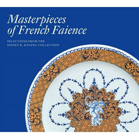Masterpieces of French Faience: Selections from the Sidney R. Knafel Collection, (Hardcover)