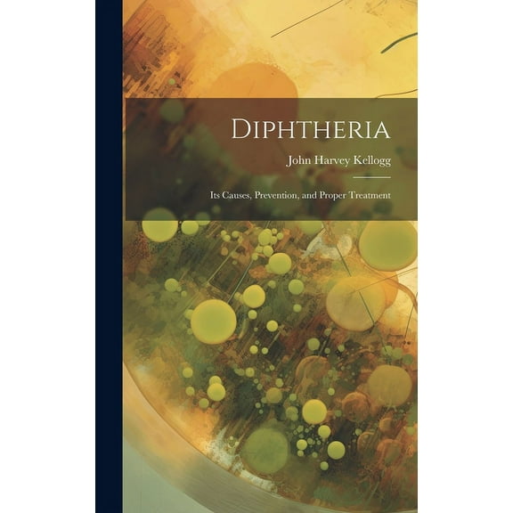 Diphtheria : Its Causes, Prevention, and Proper Treatment (Hardcover)