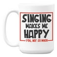 thumbnail image 1 of Sarcastic Singing Makes Me Happy White Ceramic Coffee & Tea Mug (15oz), 1 of 6