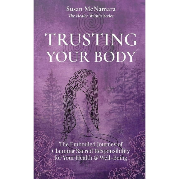 The Healer Within Trusting Your Body: The Embodied Journey of Claiming Sacred Responsibility for Your Health & Well-Being, (Paperback)