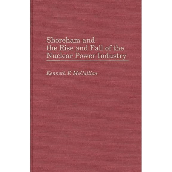Shoreham and the Rise and Fall of the Nuclear Power Industry, (Hardcover)