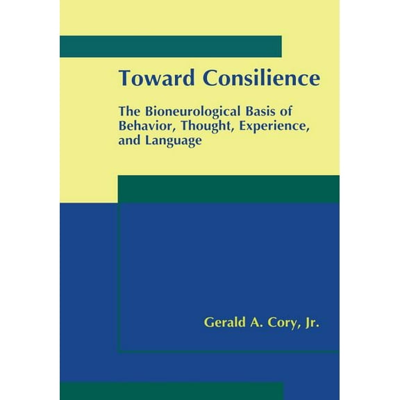 Toward Consilience: The Bioneurological Basis of Behavior, Thought, Experience, and Language, (Paperback)