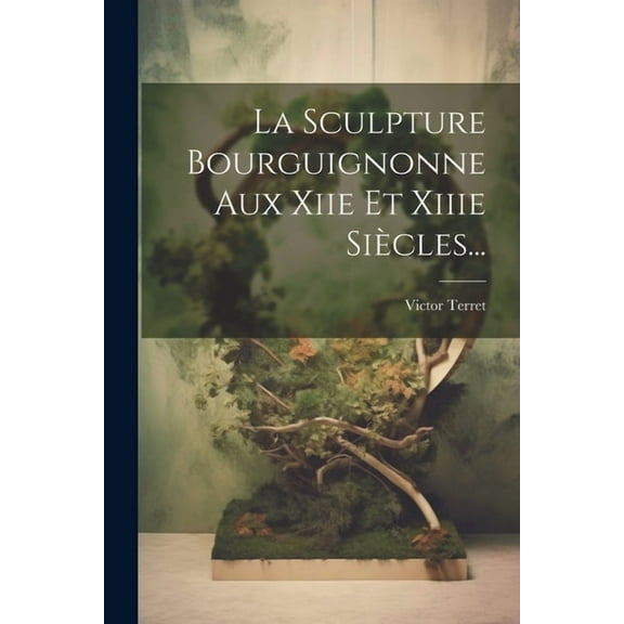 La Sculpture Bourguignonne Aux Xiie Et Xiiie Siècles... (Paperback)
