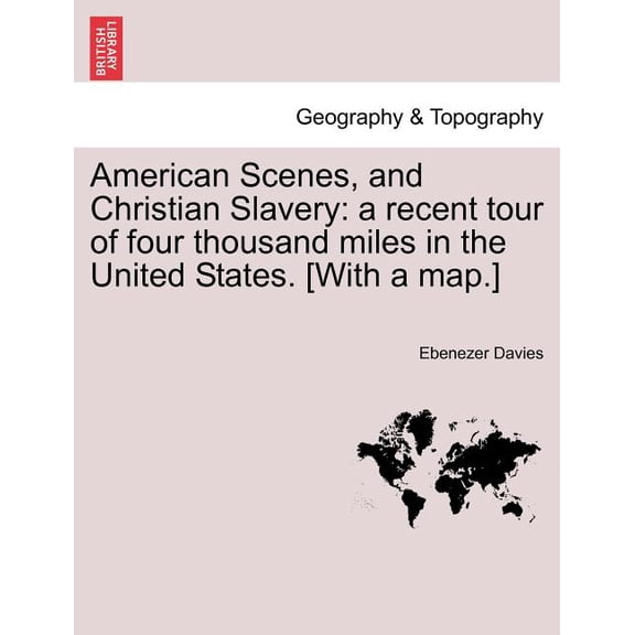 American Scenes, and Christian Slavery : A Recent Tour of Four Thousand Miles in the United States. [With a Map.] (Paperback)