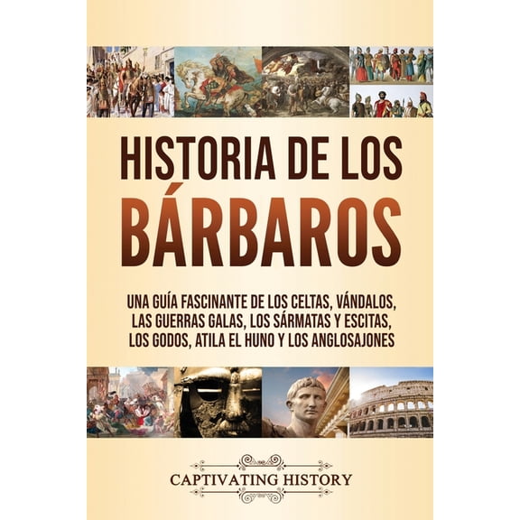 Historia de los Bárbaros: Una guía fascinante de los celtas, vándalos, las guerras galas, los sármatas y escitas, los go, (Paperback)