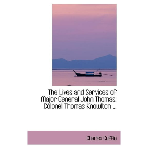 The Lives and Services of Major General John Thomas, Colonel Thomas Knowlton ... (Hardcover)