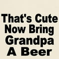 thumbnail image 3 of CafePress - Thats Cute. Now Bring Grandpa A Beer T Shirt - Light T-Shirt - CP, 3 of 4