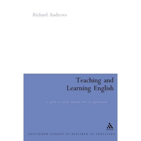 Continuum Studies in Teaching and Learni Teaching and Learning English: A Guide to Recent Research and Its Applications, (Paperback)