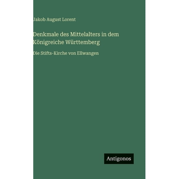 Denkmale des Mittelalters in dem KÃ¶nigreiche WÃ¼rttemberg: Die Stifts-Kirche von Ellwangen, (Hardcover)
