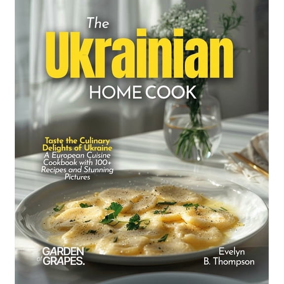 The Ukrainian Home Cook: Taste the Culinary Delights of Ukraine - A European Cuisine Cookbook with 100  Recipes and Stun, (Paperback)