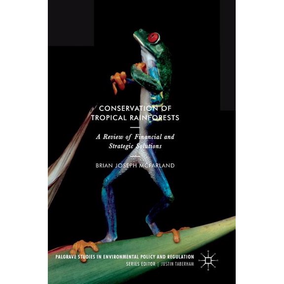 Palgrave Studies in Environmental Policy Conservation of Tropical Rainforests: A Review of Financial and Strategic Solutions, (Hardcover)