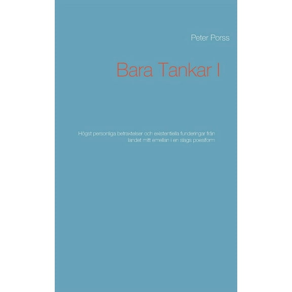 Bara Tankar I: Högst personliga betraktelser och existentiella funderingar från landet mitt emellan i en slags poesiform, (Paperback)