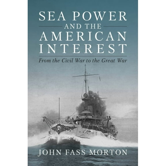 Sea Power and the American Interest: From the Civil War to the Great War, (Hardcover)