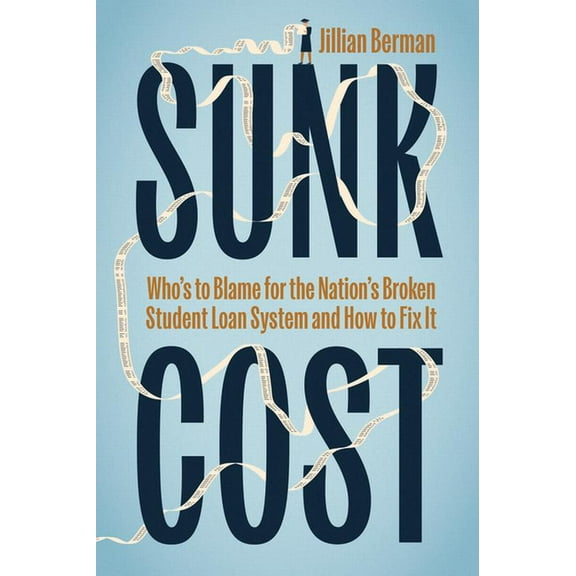 Sunk Cost: Who's to Blame for the Nation's Broken Student Loan System and How to Fix It, (Hardcover)